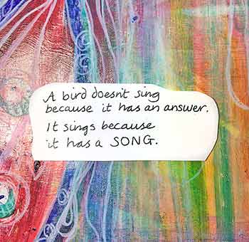 Artwork with Quote - ‘A bird doesn't sing because it has an answer, it sings because it has a song’. 